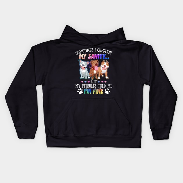 Sometimes I Question My Sanity But My Pitbulls Told Me I_m Fine Kids Hoodie by Simpsonfft